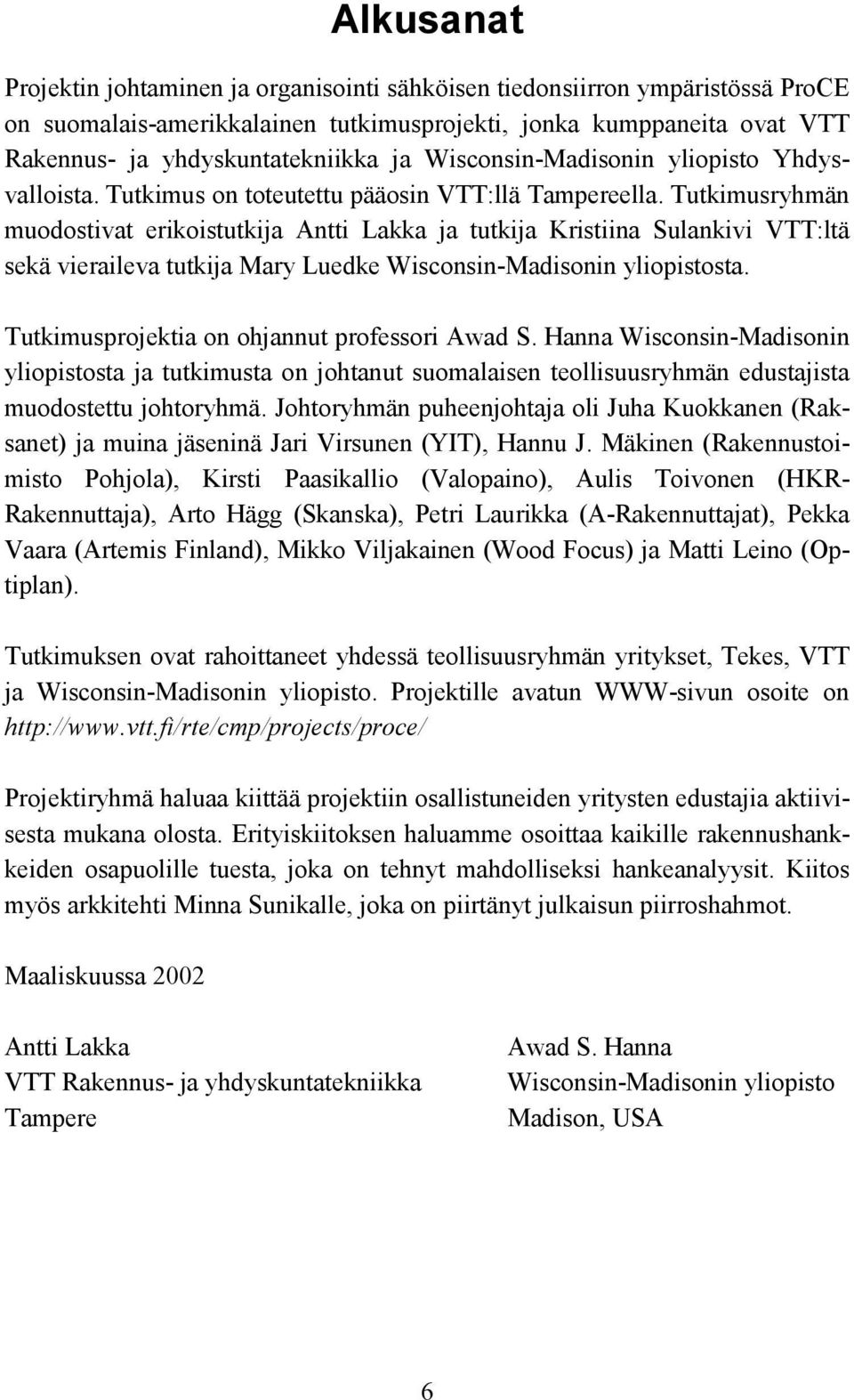 Tutkimusryhmän muodostivat erikoistutkija Antti Lakka ja tutkija Kristiina Sulankivi VTT:ltä sekä vieraileva tutkija Mary Luedke Wisconsin-Madisonin yliopistosta.