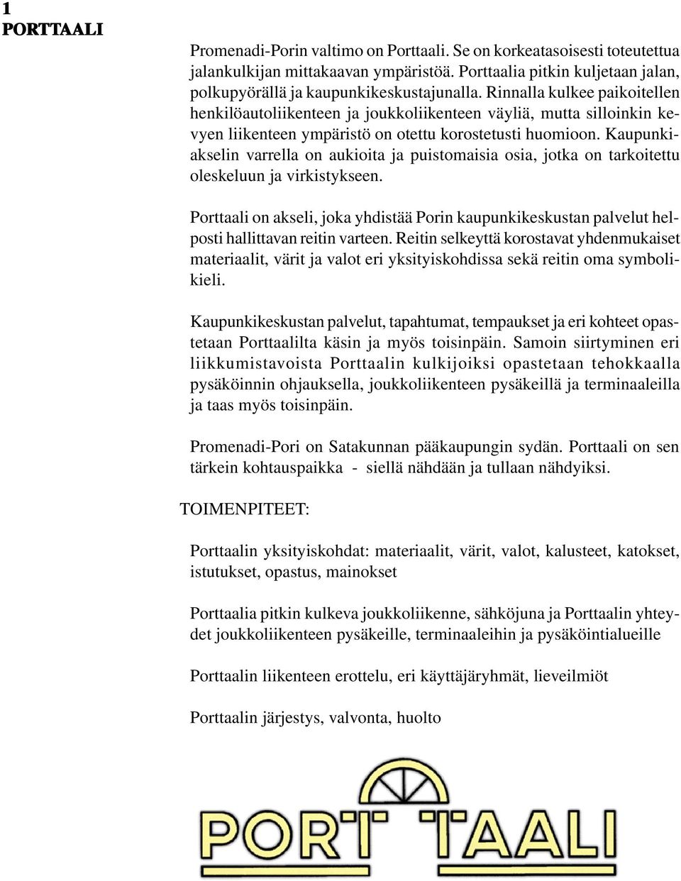 Rinnalla kulkee paikoitellen henkilöautoliikenteen ja joukkoliikenteen väyliä, mutta silloinkin kevyen liikenteen ympäristö on otettu korostetusti huomioon.