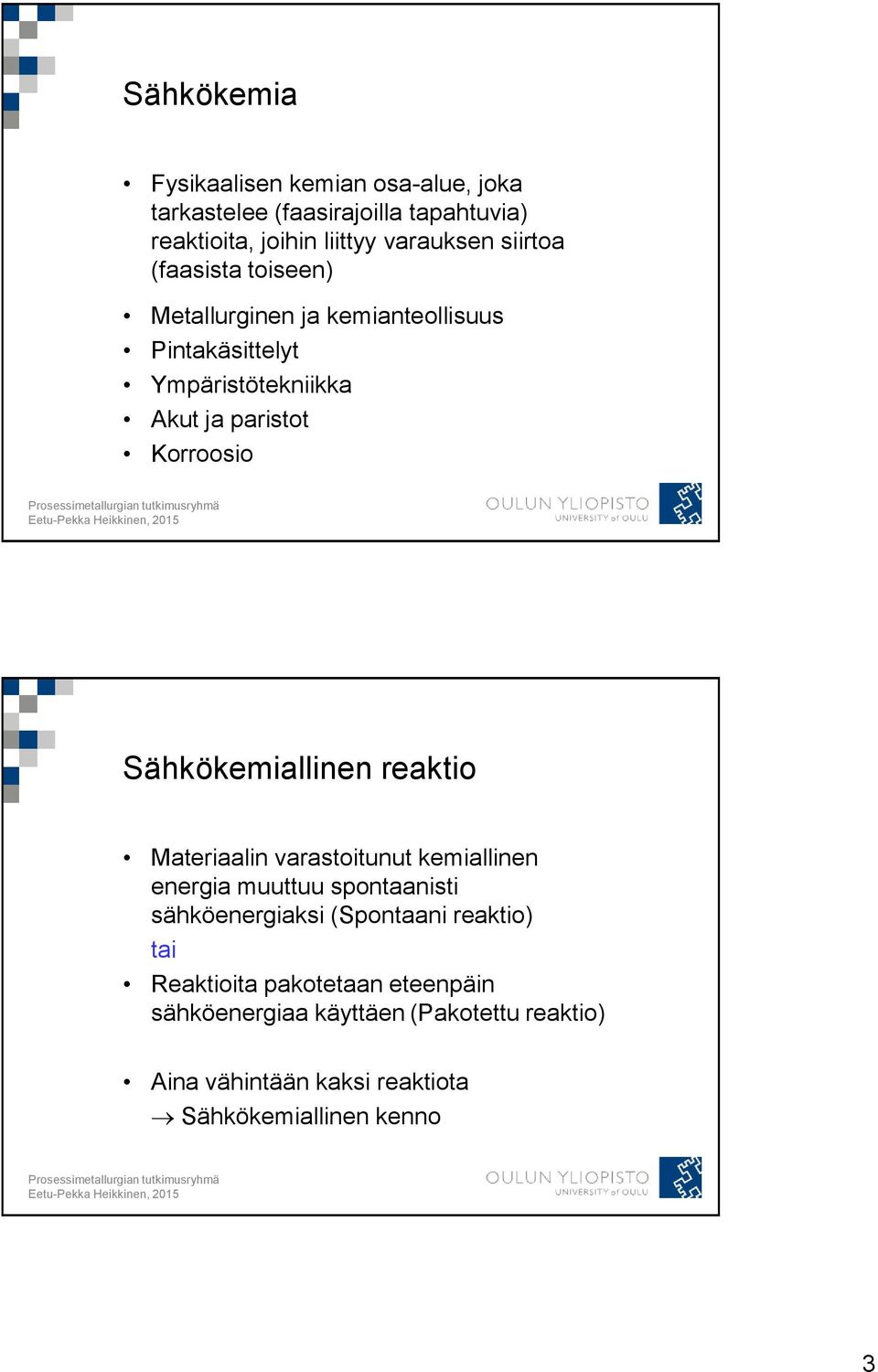 Sähkökemiallinen reaktio Materiaalin varastoitunut kemiallinen energia muuttuu spontaanisti sähköenergiaksi (Spontaani