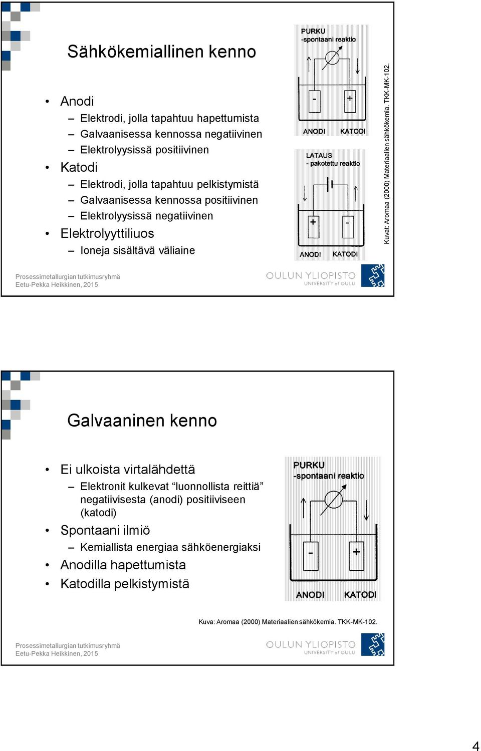 tapahtuu pelkistymistä Galvaanisessa kennossa positiivinen Elektrolyysissä negatiivinen Elektrolyyttiliuos Ioneja sisältävä väliaine Galvaaninen kenno Ei