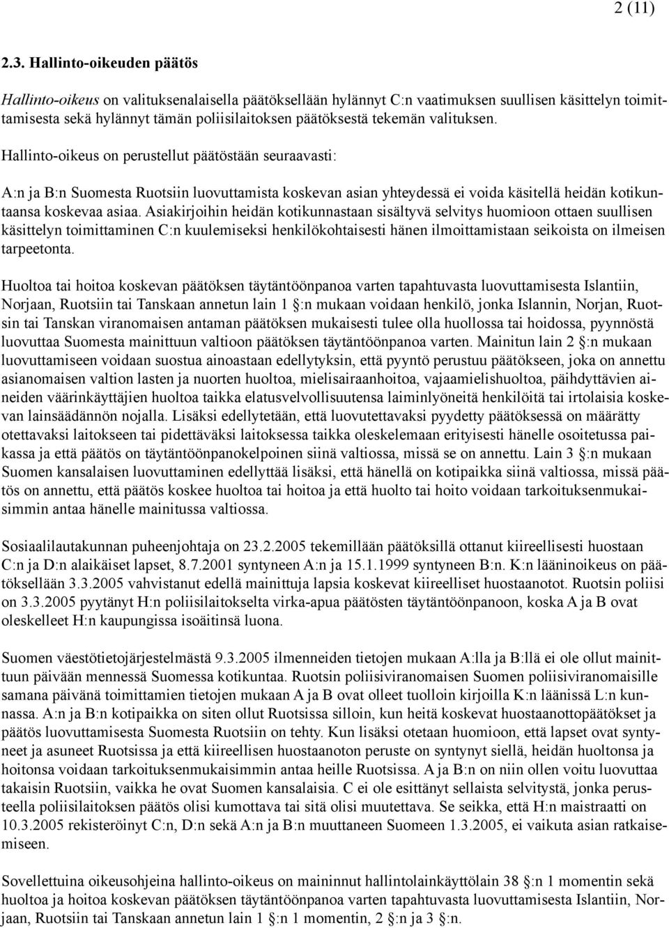 valituksen. Hallinto-oikeus on perustellut päätöstään seuraavasti: A:n ja B:n Suomesta Ruotsiin luovuttamista koskevan asian yhteydessä ei voida käsitellä heidän kotikuntaansa koskevaa asiaa.