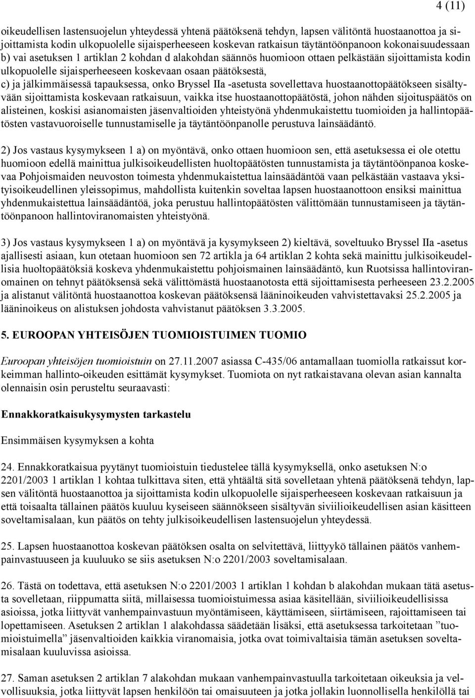 jälkimmäisessä tapauksessa, onko Bryssel IIa -asetusta sovellettava huostaanottopäätökseen sisältyvään sijoittamista koskevaan ratkaisuun, vaikka itse huostaanottopäätöstä, johon nähden