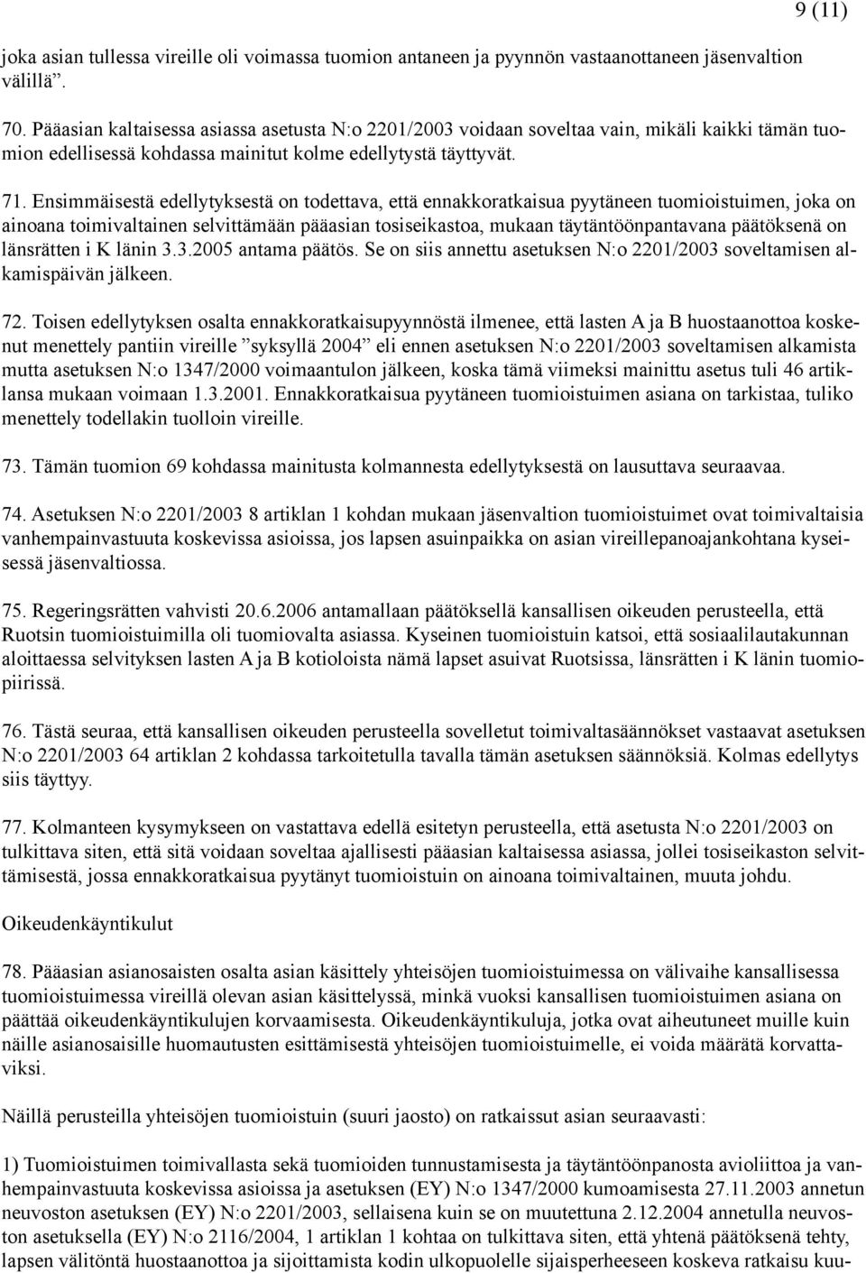 Ensimmäisestä edellytyksestä on todettava, että ennakkoratkaisua pyytäneen tuomioistuimen, joka on ainoana toimivaltainen selvittämään pääasian tosiseikastoa, mukaan täytäntöönpantavana päätöksenä on