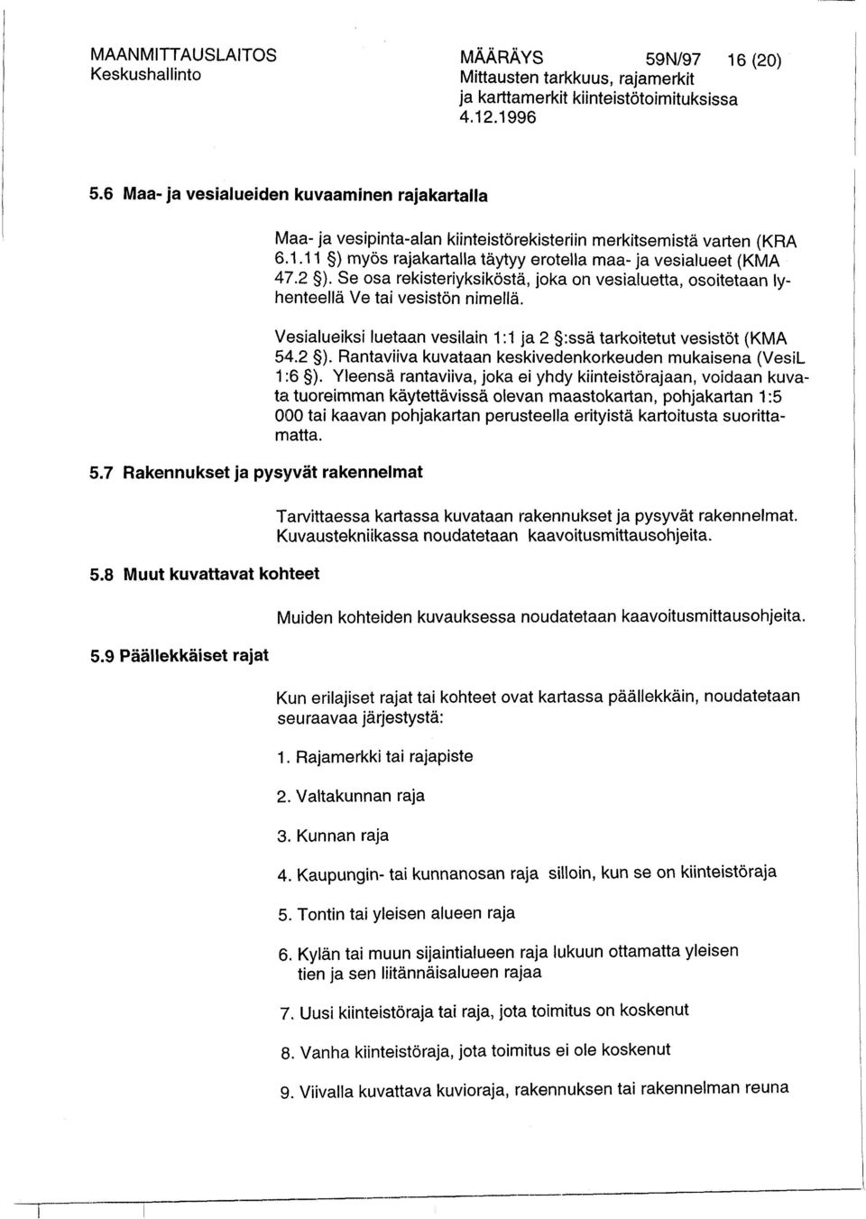 Se osa rekisteriyksiköstä, joka on vesialuetta, osoitetaan lyhenteellä Ve tai vesistön nimellä. Vesialueiksi luetaan vesilain 1 :1 ja 2 5:ssä tarkoitetut vesistöt (KMA 54.2 5).