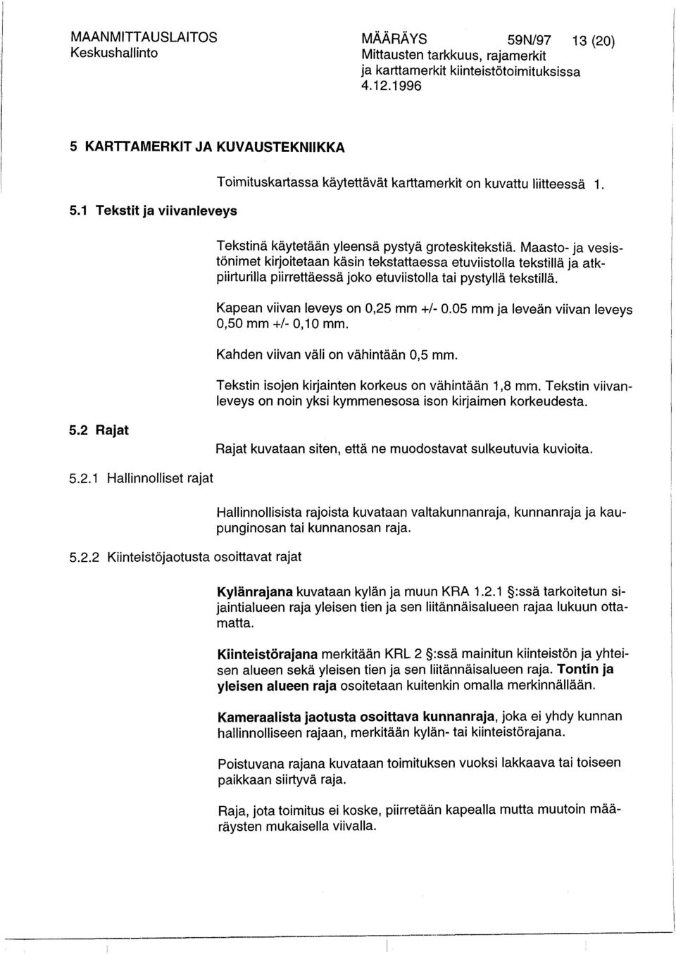 Maasto- ja vesistdnimet kirjoitetaan käsin tekstattaessa etuviistolla tekstillä ja atkpiirturilla piirrettäessä joko etuviistolla tai pystyllä tekstillä. Kapean viivan leveys on 0,25 mm +/- 0.