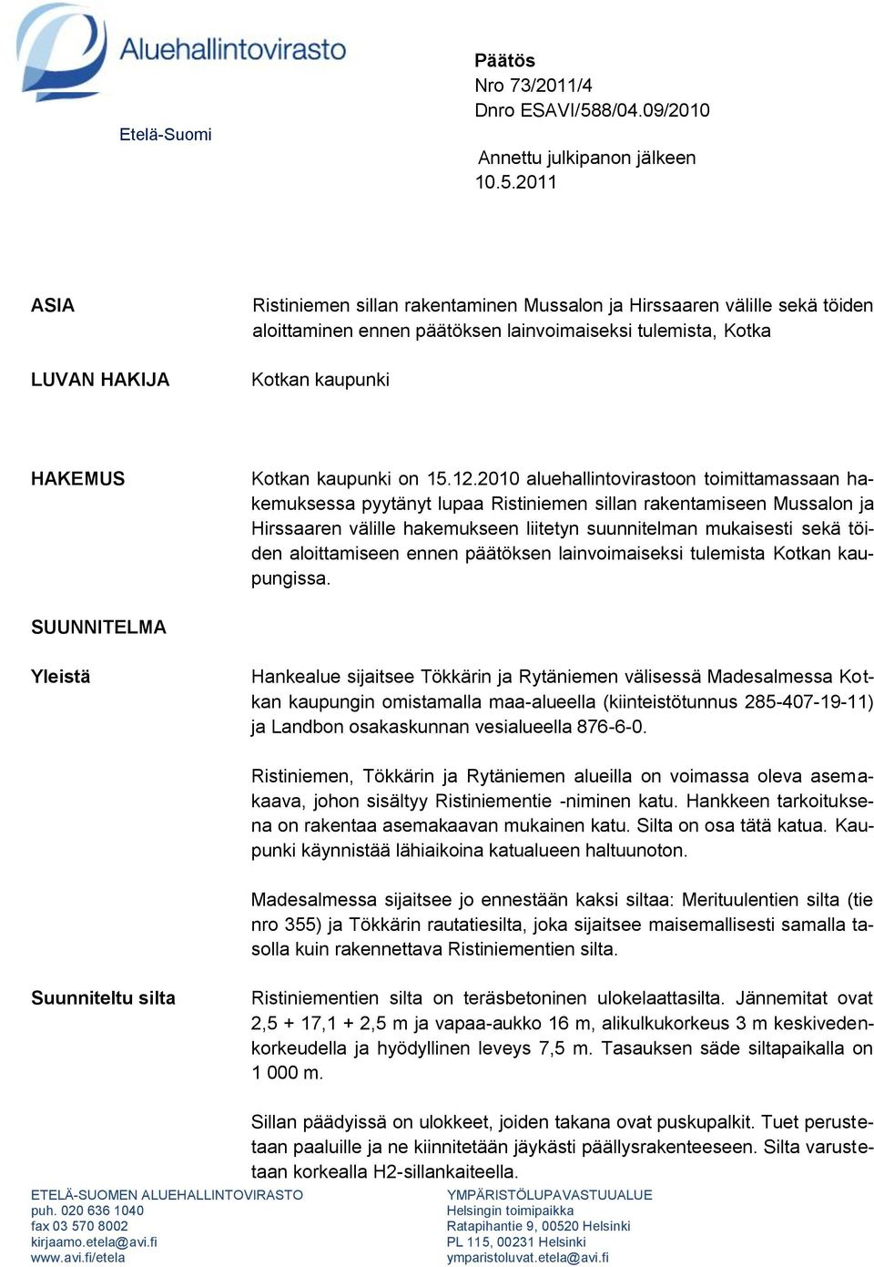 2011 ASIA LUVAN HAKIJA Ristiniemen sillan rakentaminen Mussalon ja Hirssaaren välille sekä töiden aloittaminen ennen päätöksen lainvoimaiseksi tulemista, Kotka Kotkan kaupunki HAKEMUS Kotkan kaupunki