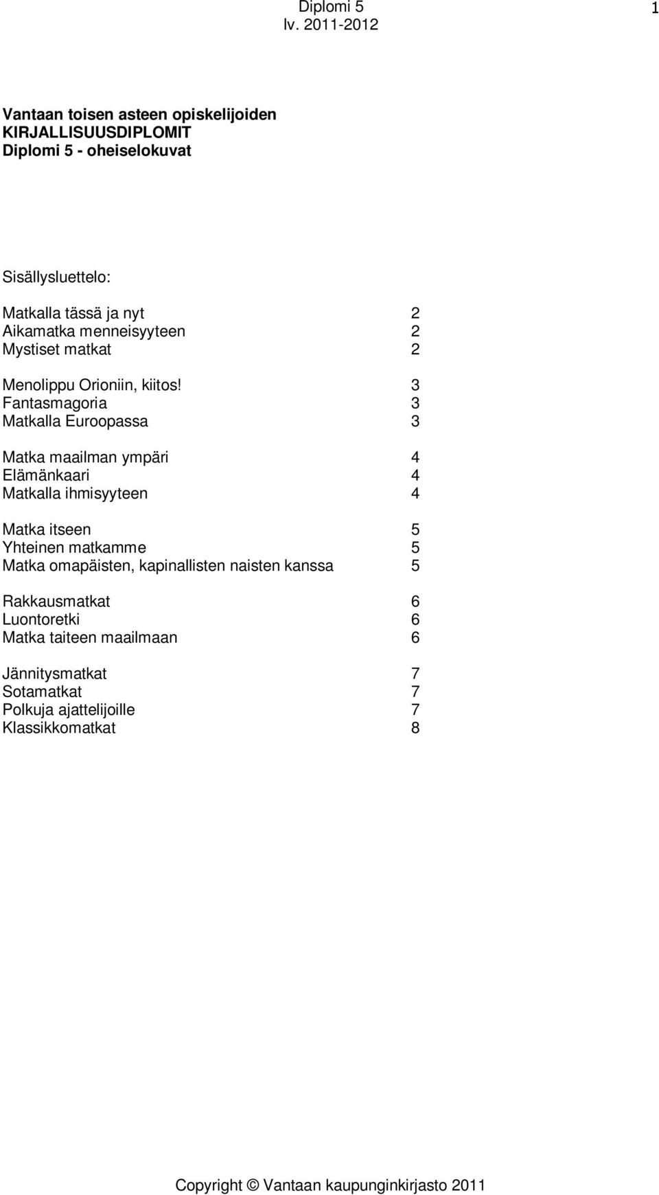 3 Fantasmagoria 3 Matkalla Euroopassa 3 Matka maailman ympäri 4 Elämänkaari 4 Matkalla ihmisyyteen 4 Matka itseen 5 Yhteinen