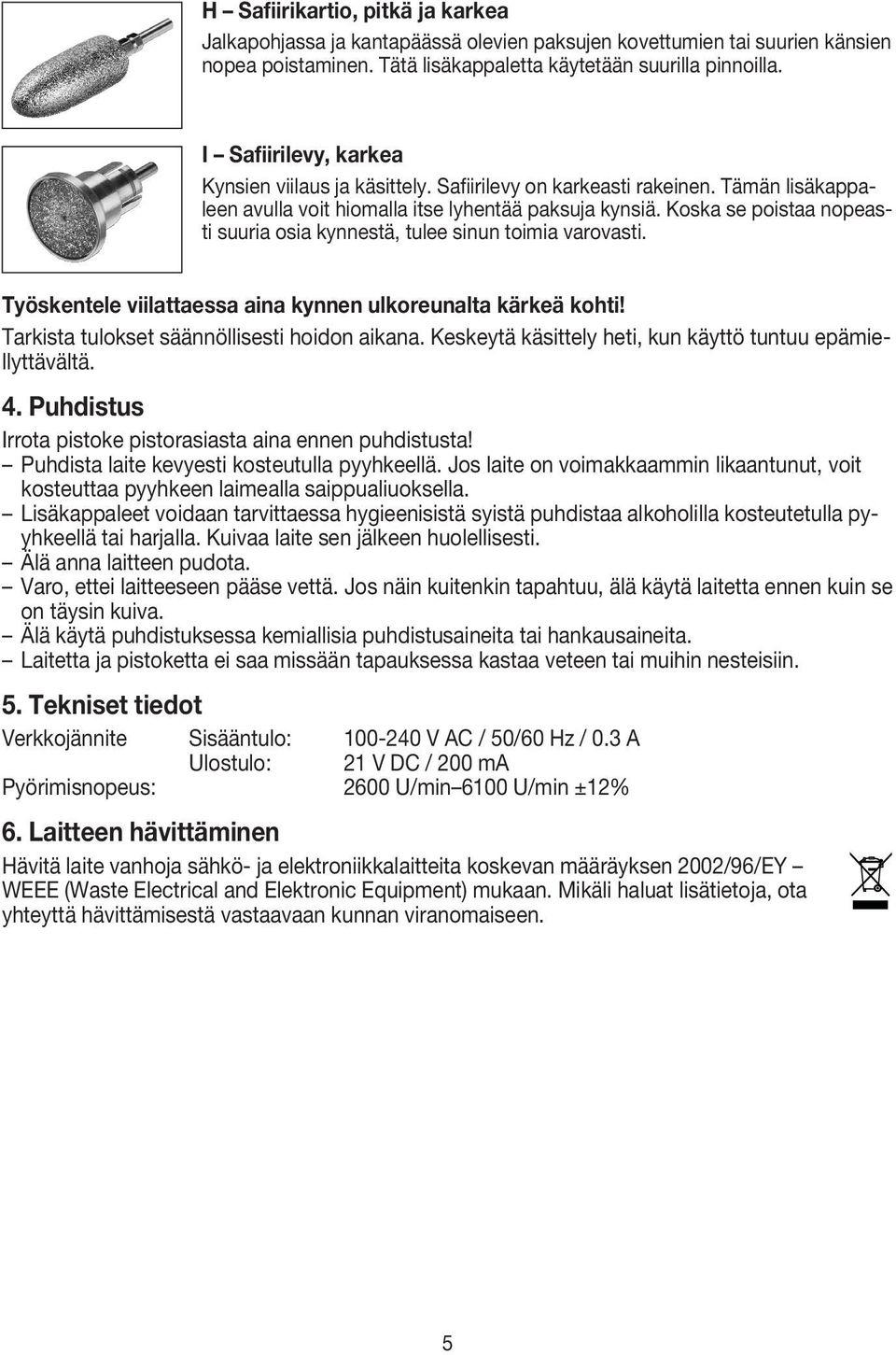 Koska se poistaa nopeasti suuria osia kynnestä, tulee sinun toimia varovasti. Työskentele viilattaessa aina kynnen ulkoreunalta kärkeä kohti! Tarkista tulokset säännöllisesti hoidon aikana.