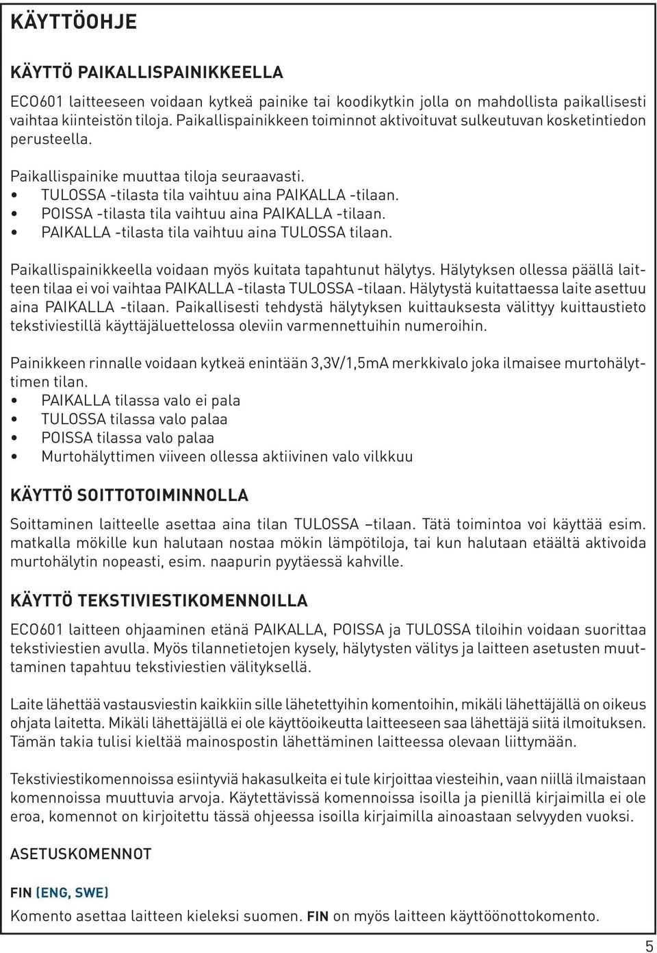 POISSA -tilasta tila vaihtuu aina PAIKALLA -tilaan. PAIKALLA -tilasta tila vaihtuu aina TULOSSA tilaan. Paikallispainikkeella voidaan myös kuitata tapahtunut hälytys.