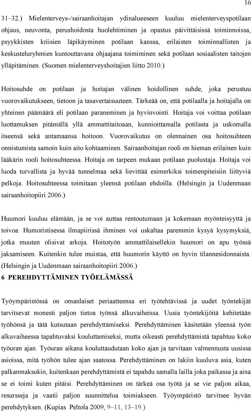 potilaan kanssa, erilaisten toiminnallisten ja keskusteluryhmien kuntouttavana ohjaajana toimiminen sekä potilaan sosiaalisten taitojen ylläpitäminen. (Suomen mielenterveyshoitajien liitto 2010.