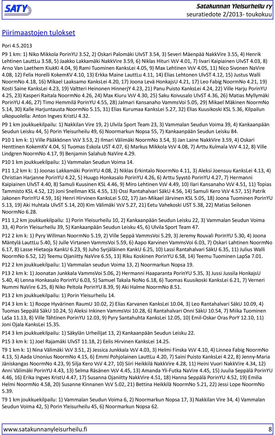 5, ) Nico ivonen NaVire 4.8, ) Felix Horelli KokemKV 4., 3) Erkka Maine LauttLu 4., 4) Elias Lehtonen UlvT 4., 5) Justus Walli NoormNo 4.8, ) Mikael Laaksamo KanksLei 4., ) Joona Levä HonkajsU 4.