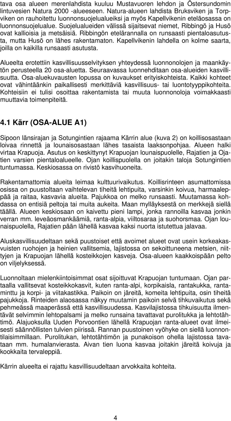 Suojelualueiden välissä sijaitsevat niemet, Ribbingö ja Husö ovat kallioisia ja metsäisiä. Ribbingön etelärannalla on runsaasti pientaloasutusta, mutta Husö on lähes rakentamaton.