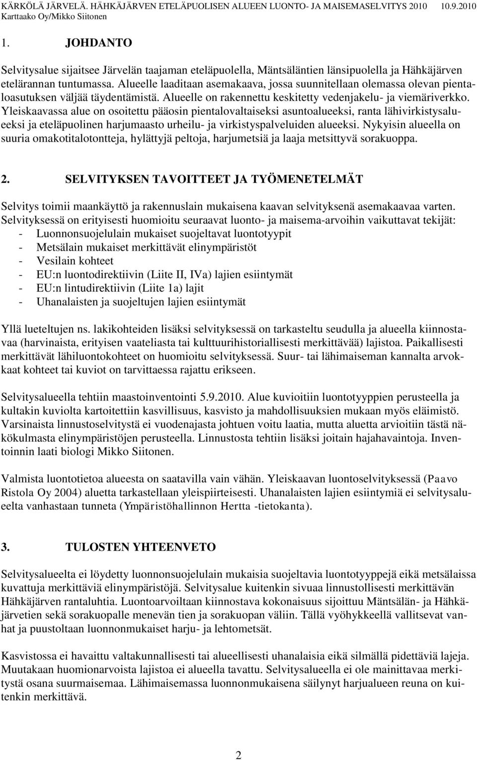 Yleiskaavassa alue on osoitettu pääosin pientalovaltaiseksi asuntoalueeksi, ranta lähivirkistysalueeksi ja eteläpuolinen harjumaasto urheilu- ja virkistyspalveluiden alueeksi.