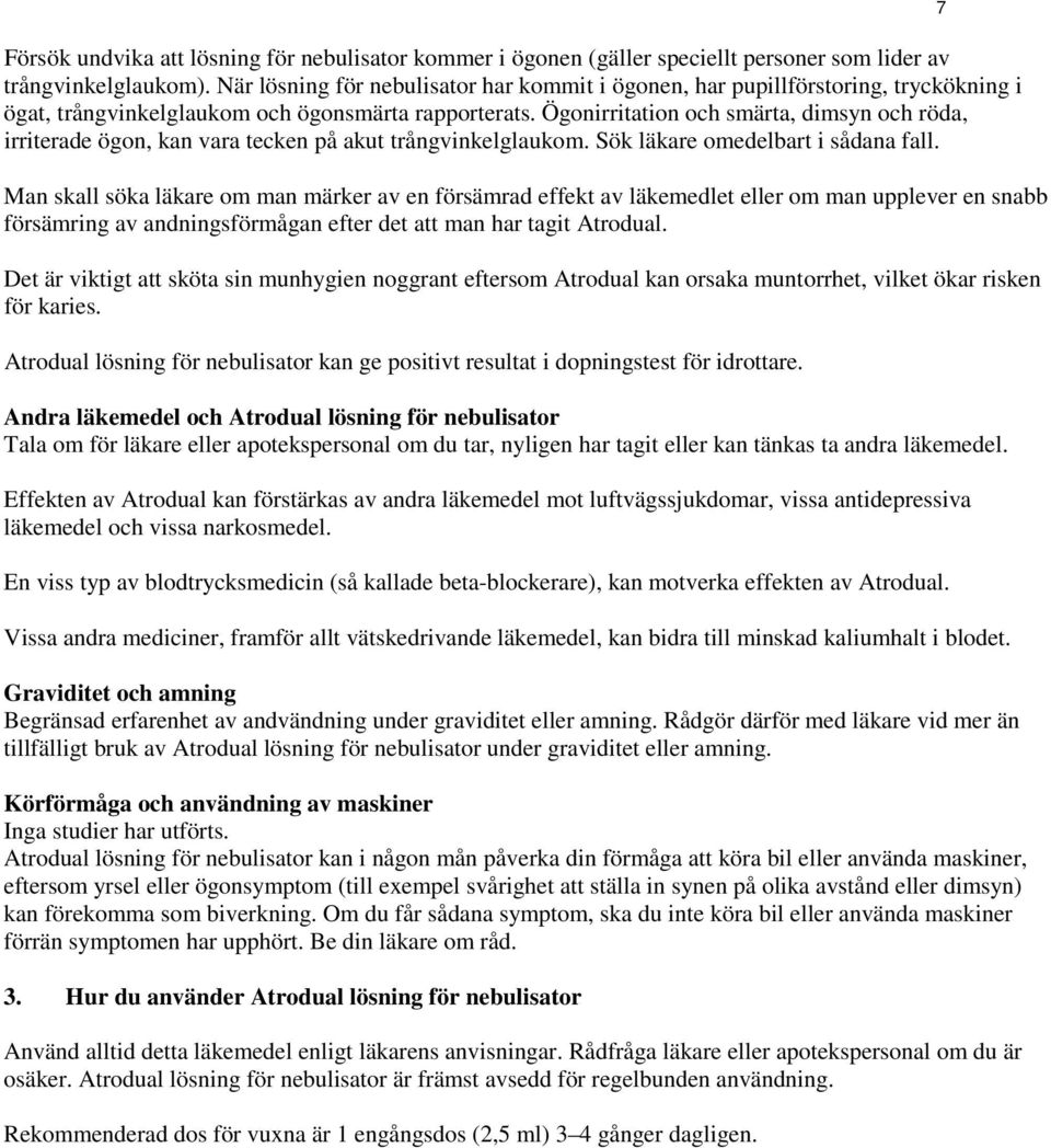 Ögonirritation och smärta, dimsyn och röda, irriterade ögon, kan vara tecken på akut trångvinkelglaukom. Sök läkare omedelbart i sådana fall.