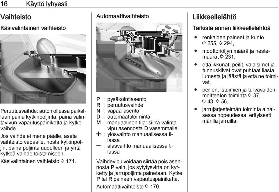 valintavivun vapautuspainiketta ja kytke vaihde. Jos vaihde ei mene päälle, aseta vaihteisto vapaalle, nosta kytkinpoljin, paina poljinta uudelleen ja yritä kytkeä vaihde toistamiseen.