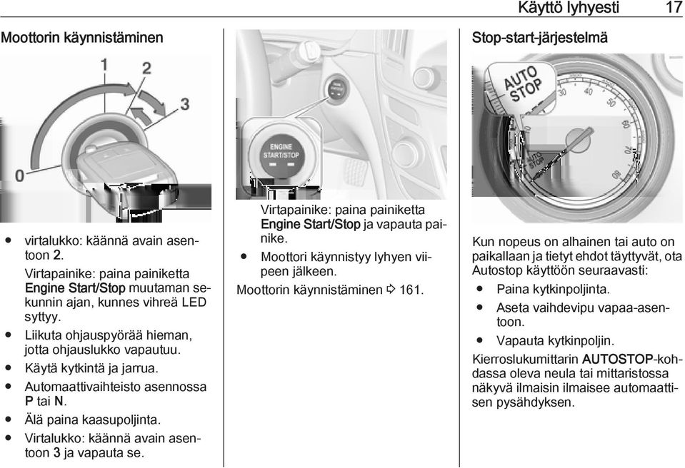 Automaattivaihteisto asennossa P tai N. Älä paina kaasupoljinta. Virtapainike: paina painiketta Engine Start/Stop ja vapauta painike. Moottori käynnistyy lyhyen viipeen jälkeen.