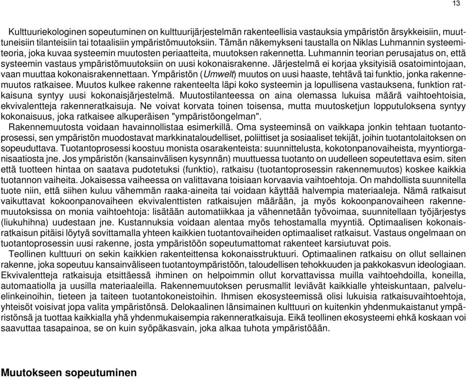 Luhmannin teorian perusajatus on, että systeemin vastaus ympäristömuutoksiin on uusi kokonaisrakenne. Järjestelmä ei korjaa yksityisiä osatoimintojaan, vaan muuttaa kokonaisrakennettaan.