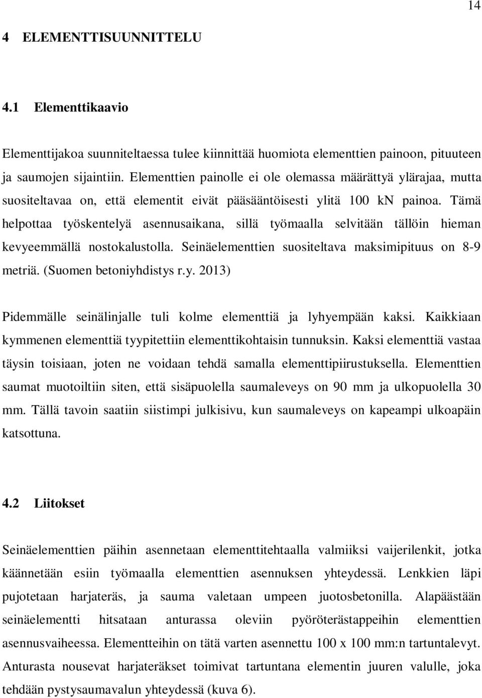 Tämä helpottaa työskentelyä asennusaikana, sillä työmaalla selvitään tällöin hieman kevyeemmällä nostokalustolla. Seinäelementtien suositeltava maksimipituus on 8-9 metriä. (Suomen betoniyhdistys r.y. 2013) Pidemmälle seinälinjalle tuli kolme elementtiä ja lyhyempään kaksi.