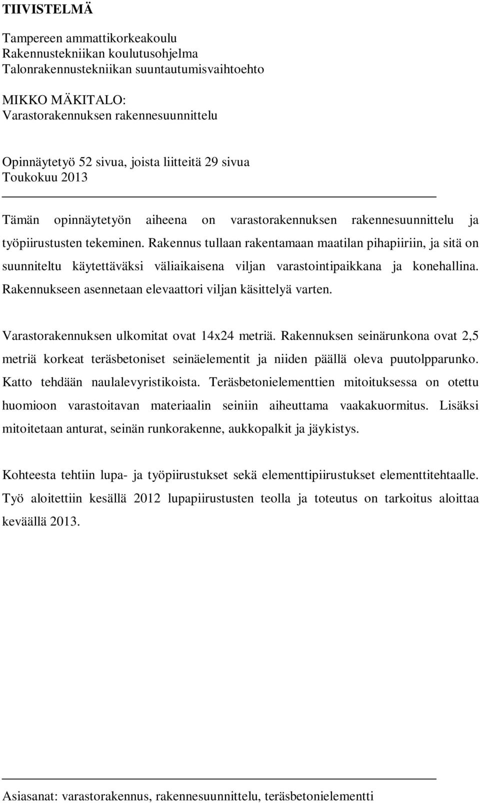 Rakennus tullaan rakentamaan maatilan pihapiiriin, ja sitä on suunniteltu käytettäväksi väliaikaisena viljan varastointipaikkana ja konehallina.