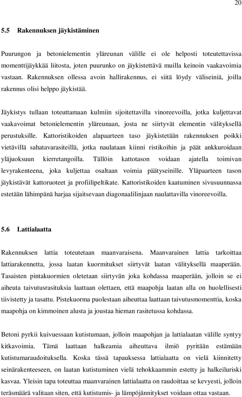 Jäykistys tullaan toteuttamaan kulmiin sijoitettavilla vinoreevoilla, jotka kuljettavat vaakavoimat betonielementin yläreunaan, josta ne siirtyvät elementin välityksellä perustuksille.