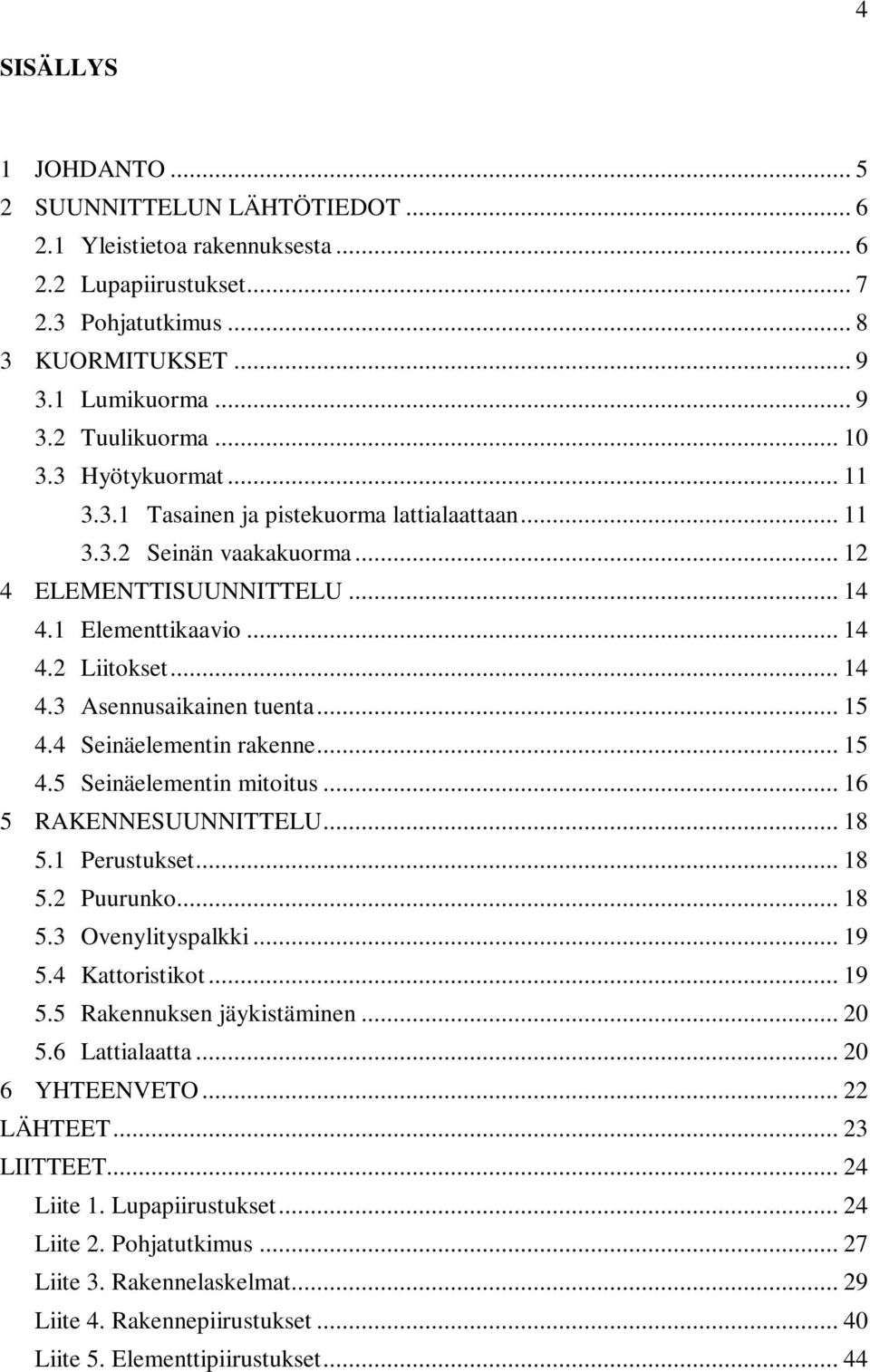 .. 15 4.4 Seinäelementin rakenne... 15 4.5 Seinäelementin mitoitus... 16 5 RAKENNESUUNNITTELU... 18 5.1 Perustukset... 18 5.2 Puurunko... 18 5.3 Ovenylityspalkki... 19 5.4 Kattoristikot... 19 5.5 Rakennuksen jäykistäminen.