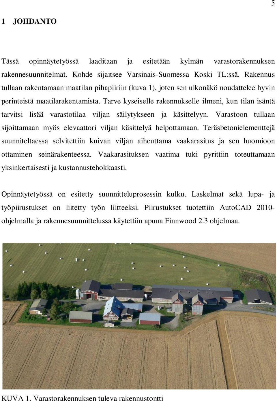 Tarve kyseiselle rakennukselle ilmeni, kun tilan isäntä tarvitsi lisää varastotilaa viljan säilytykseen ja käsittelyyn. Varastoon tullaan sijoittamaan myös elevaattori viljan käsittelyä helpottamaan.