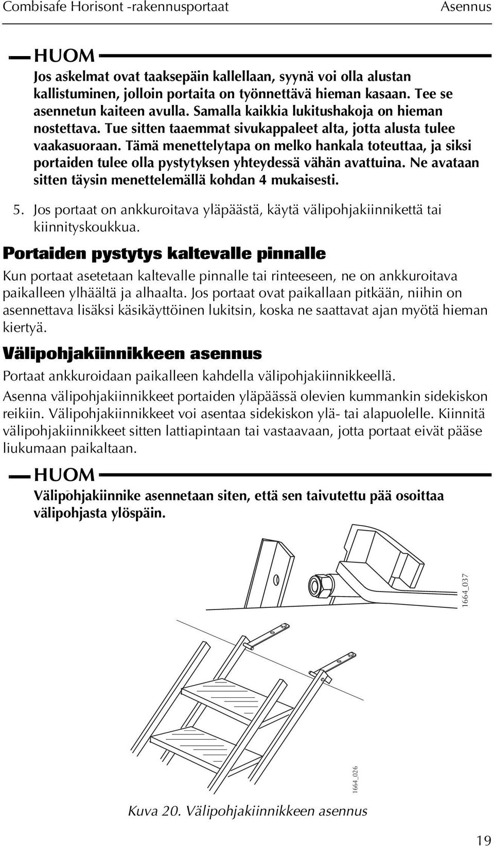 Tämä menettelytapa on melko hankala toteuttaa, ja siksi portaiden tulee olla pystytyksen yhteydessä vähän avattuina. Ne avataan sitten täysin menettelemällä kohdan 4 mukaisesti. 5.