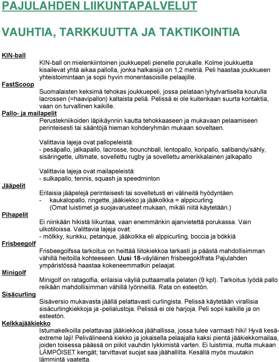 FastScoop Suomalaisten keksimä tehokas joukkuepeli, jossa pelataan lyhytvartisella kourulla lacrossen (=haavipallon) kaltaista peliä.