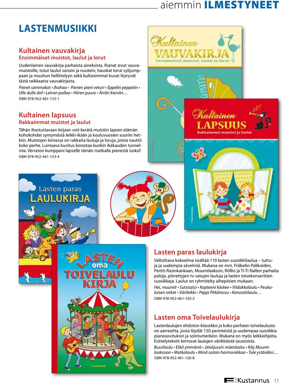 Pienet sammakot Ihahaa Pienen pieni veturi Eppelin peppelin Ulle dulle dof Leivon pullaa Hiiren puuro Ärrän kierrän ISBN 978-952-461-125-1 Kultainen lapsuus Rakkaimmat muistot ja laulut Tähän