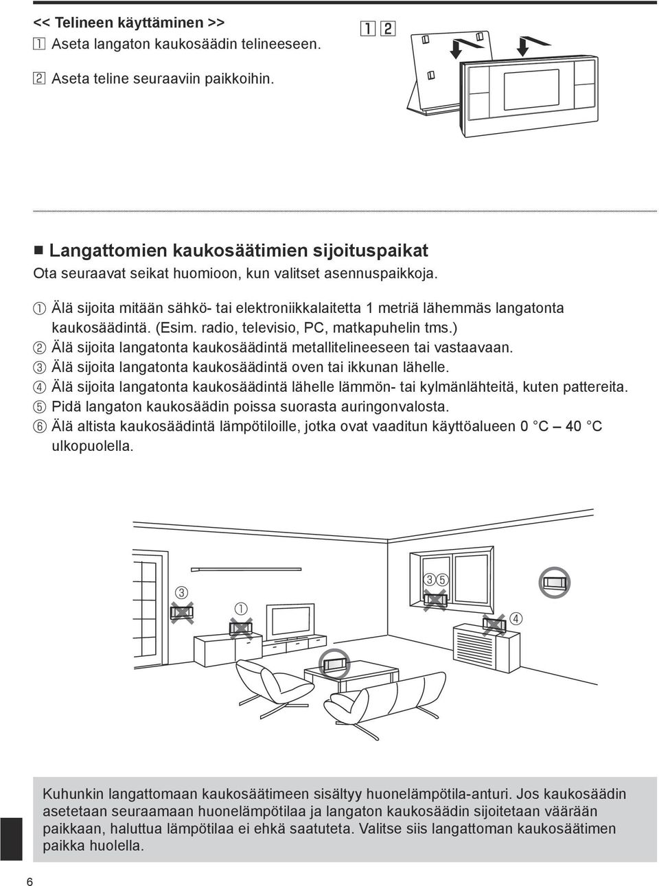 (Esim. radio, televisio, PC, matkapuhelin tms.) Älä sijoita langatonta kaukosäädintä metallitelineeseen tai vastaavaan. Älä sijoita langatonta kaukosäädintä oven tai ikkunan lähelle.