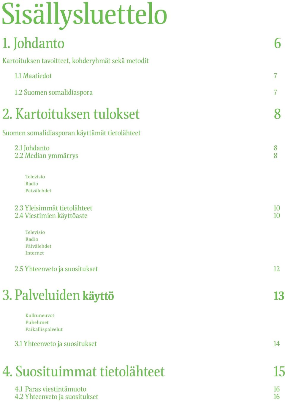 3 Yleisimmät tietolähteet 10 2.4 Viestimien käyttöaste 10 Televisio Radio Päivälehdet Internet 2.5 Yhteenveto ja suositukset 12 3.