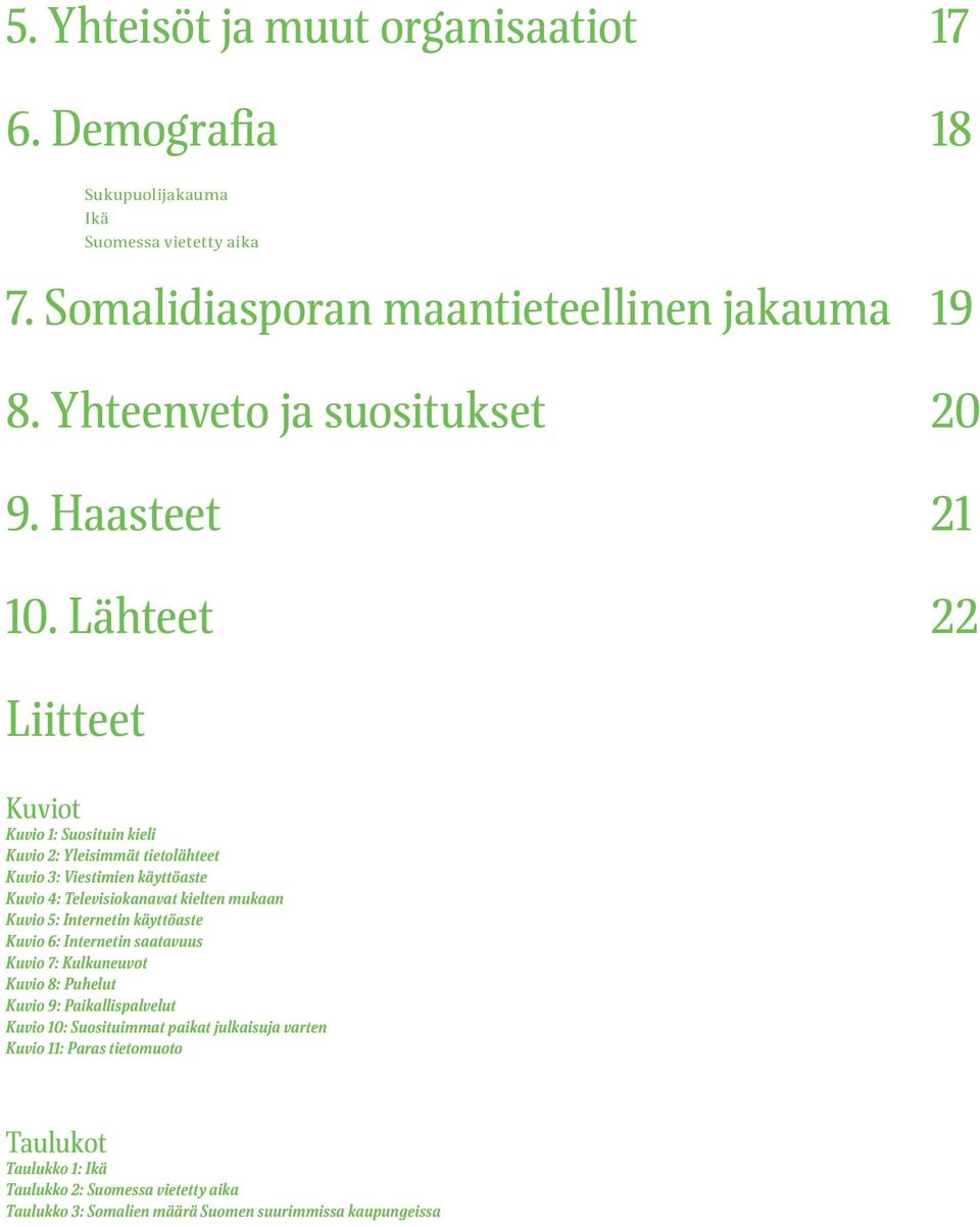 Lähteet 22 Liitteet Kuviot Kuvio 1: Suosituin kieli Kuvio 2: Yleisimmät tietolähteet Kuvio 3: Viestimien käyttöaste Kuvio 4: Televisiokanavat kielten mukaan Kuvio 5: