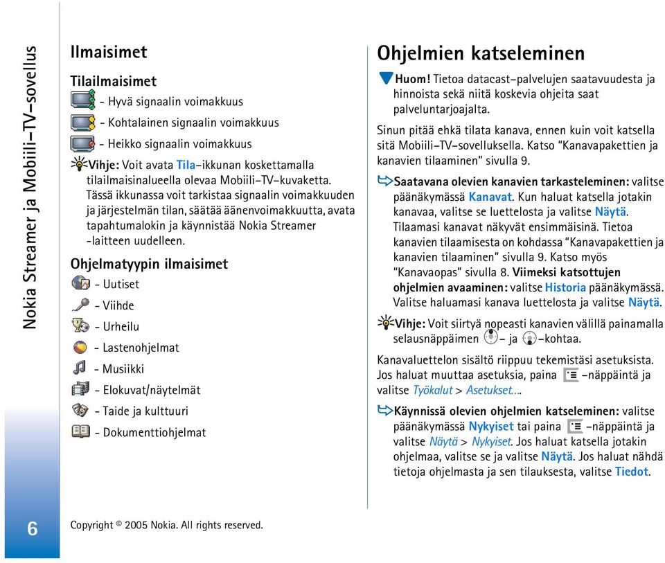 Tässä ikkunassa voit tarkistaa signaalin voimakkuuden ja järjestelmän tilan, säätää äänenvoimakkuutta, avata tapahtumalokin ja käynnistää Nokia Streamer -laitteen uudelleen.