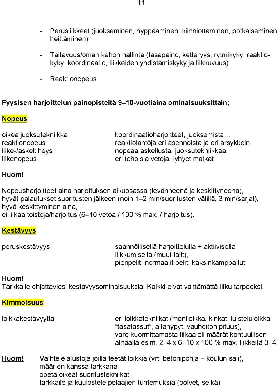 koordinaatioharjoitteet, juoksemista reaktiolähtöjä eri asennoista ja eri ärsykkein nopeaa askellusta, juoksutekniikkaa eri tehoisia vetoja, lyhyet matkat Nopeusharjoitteet aina harjoituksen