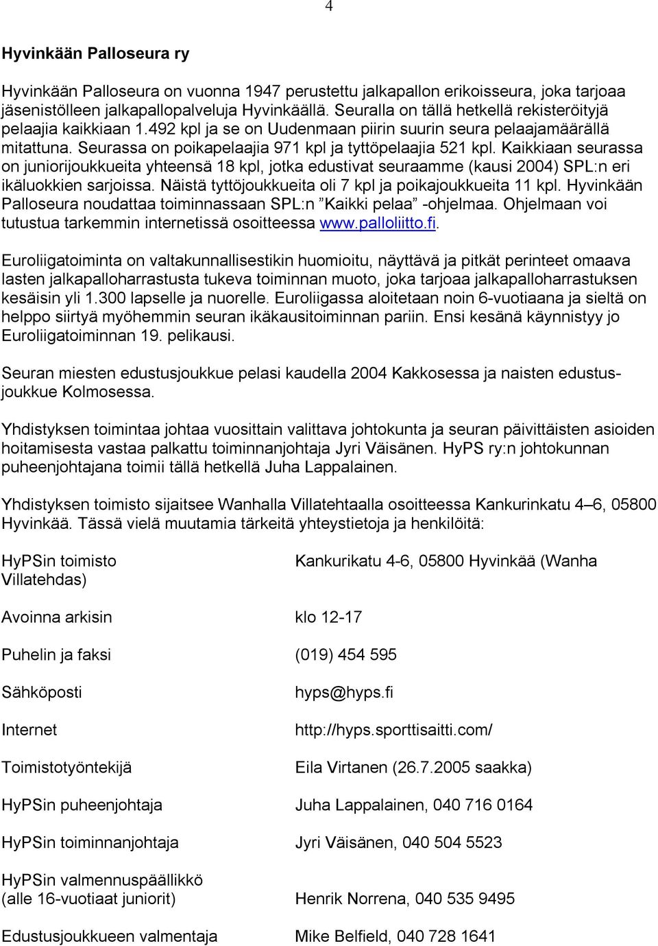 Kaikkiaan seurassa on juniorijoukkueita yhteensä 18 kpl, jotka edustivat seuraamme (kausi 2004) SPL:n eri ikäluokkien sarjoissa. Näistä tyttöjoukkueita oli 7 kpl ja poikajoukkueita 11 kpl.