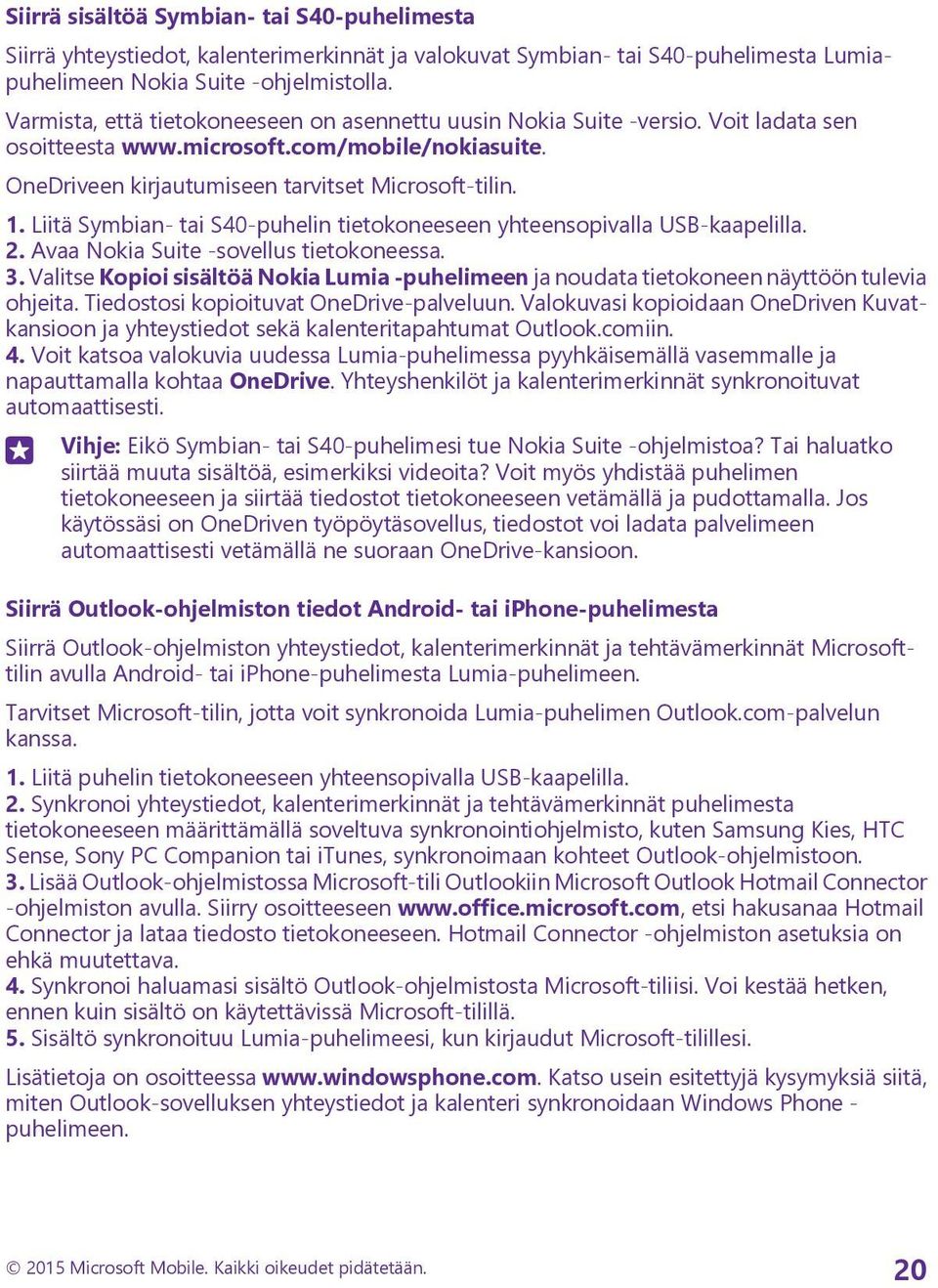 Liitä Symbian- tai S40-puhelin tietokoneeseen yhteensopivalla USB-kaapelilla. 2. Avaa Nokia Suite -sovellus tietokoneessa. 3.