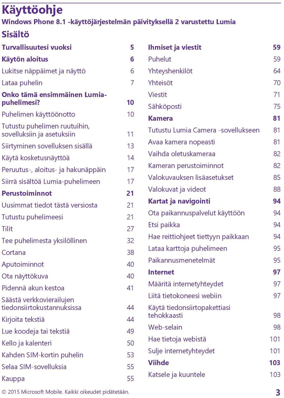 10 Puhelimen käyttöönotto 10 Tutustu puhelimen ruutuihin, sovelluksiin ja asetuksiin 11 Siirtyminen sovelluksen sisällä 13 Käytä kosketusnäyttöä 14 Peruutus-, aloitus- ja hakunäppäin 17 Siirrä