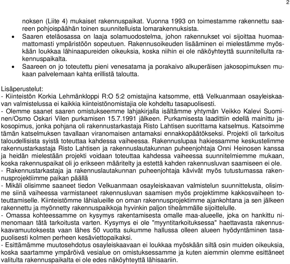 Rakennusoikeuden lisääminen ei mielestämme myöskään loukkaa lähinaapureiden oikeuksia, koska niihin ei ole näköyhteyttä suunnitellulta rakennuspaikalta.