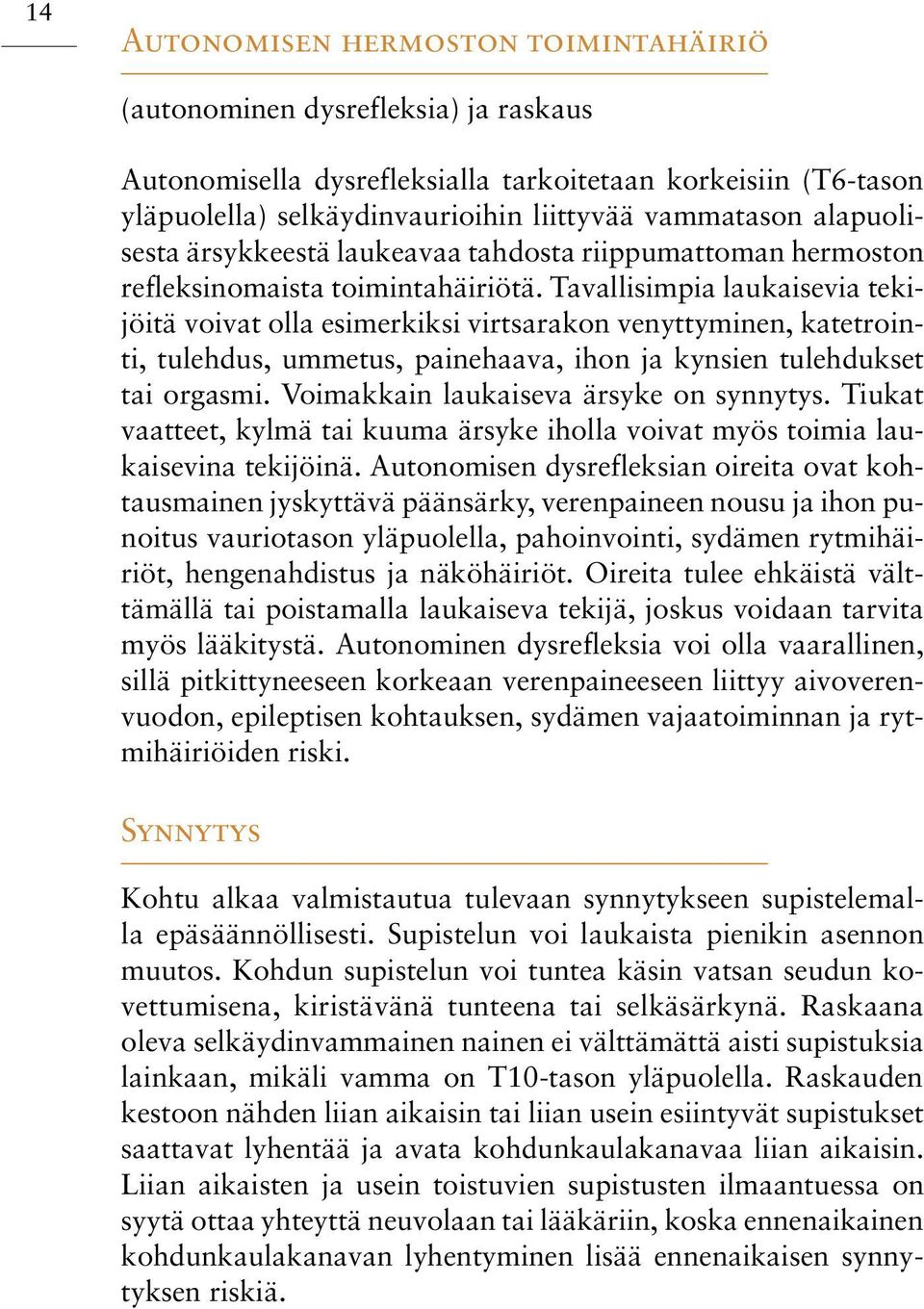 Tavallisimpia laukaisevia tekijöitä voivat olla esimerkiksi virtsarakon venyttyminen, katetrointi, tulehdus, ummetus, painehaava, ihon ja kynsien tulehdukset tai orgasmi.