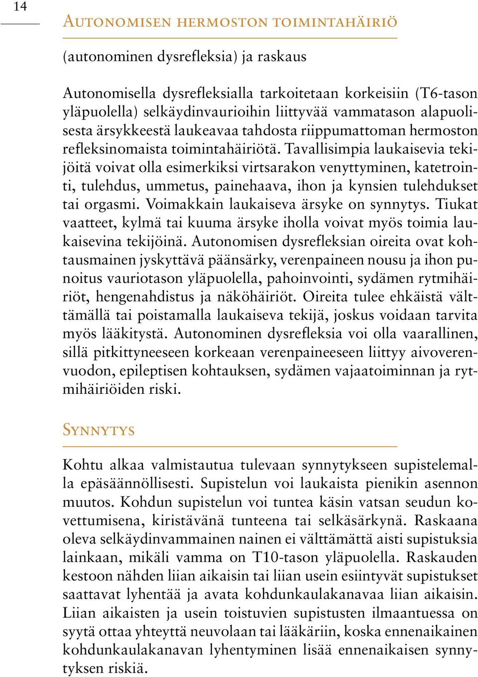 Tavallisimpia laukaisevia tekijöitä voivat olla esimerkiksi virtsarakon venyttyminen, katetrointi, tulehdus, ummetus, painehaava, ihon ja kynsien tulehdukset tai orgasmi.