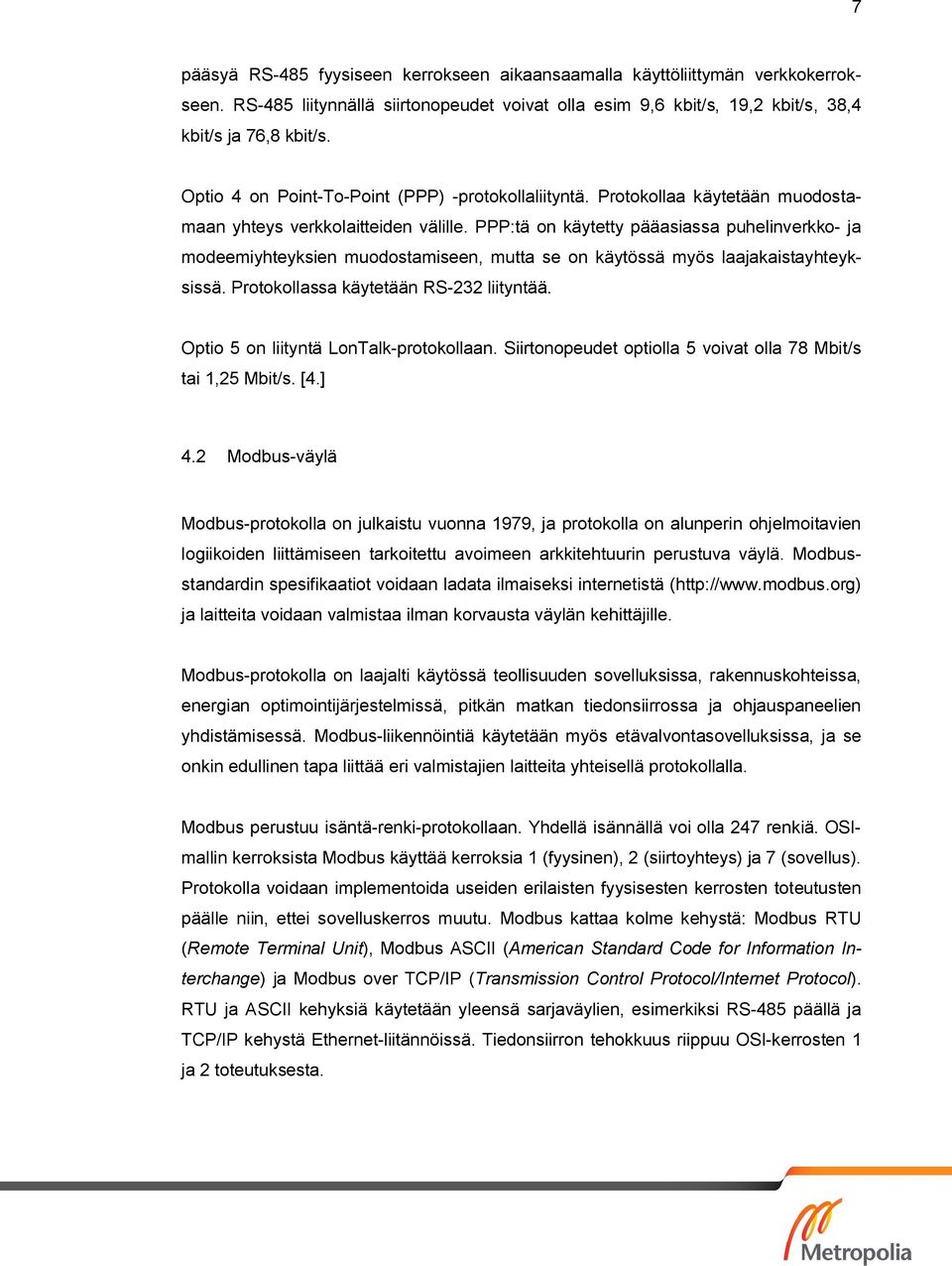 PPP:tä on käytetty pääasiassa puhelinverkko- ja modeemiyhteyksien muodostamiseen, mutta se on käytössä myös laajakaistayhteyksissä. Protokollassa käytetään RS-232 liityntää.