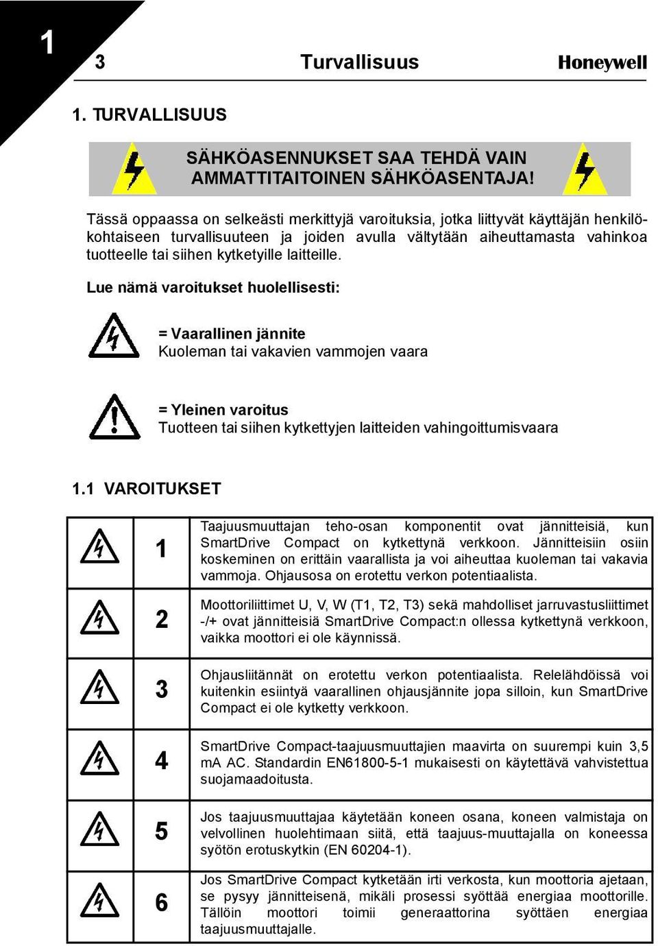 laitteille. Lue nämä varoitukset huolellisesti: = Vaarallinen jännite Kuoleman tai vakavien vammojen vaara = Yleinen varoitus Tuotteen tai siihen kytkettyjen laitteiden vahingoittumisvaara 1.