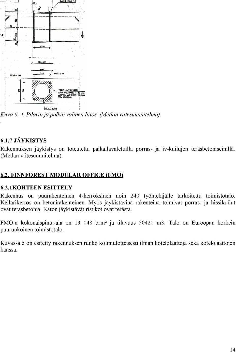 Kellarikerros on betonirakenteinen. Myös jäykistävinä rakenteina toimivat porras- ja hissikuilut ovat teräsbetonia. Katon jäykistävät ristikot ovat terästä.