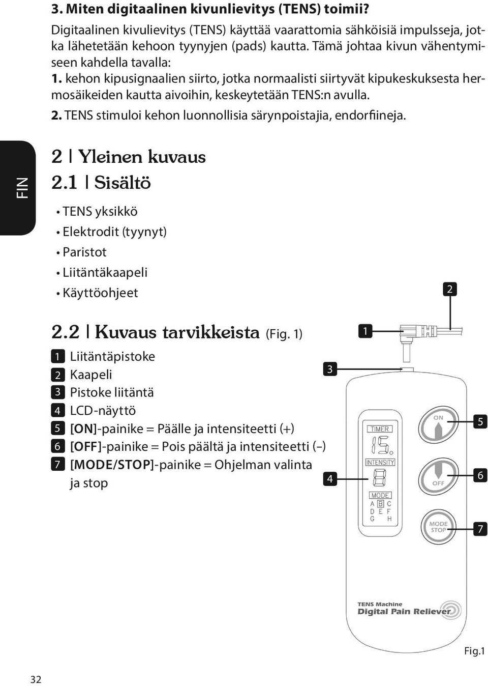 TENS stimuloi kehon luonnollisia särynpoistajia, endorfiineja. 2 Yleinen kuvaus 2.1 Sisältö TENS yksikkö Elektrodit (tyynyt) Paristot Liitäntäkaapeli Käyttöohjeet 2 2.2 Kuvaus tarvikkeista (Fig.