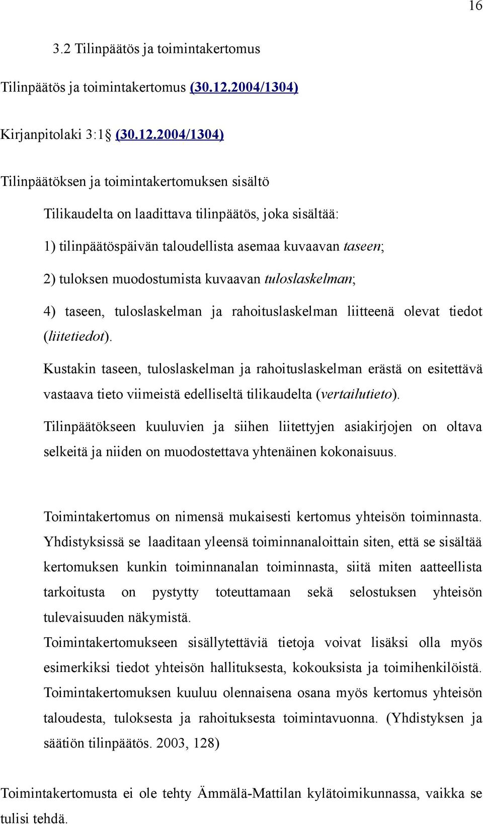 2004/1304) Tilinpäätöksen ja toimintakertomuksen sisältö Tilikaudelta on laadittava tilinpäätös, joka sisältää: 1) tilinpäätöspäivän taloudellista asemaa kuvaavan taseen; 2) tuloksen muodostumista