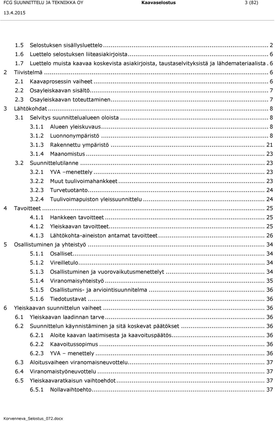 3 Osayleiskaavan toteuttaminen... 7 3 Lähtökohdat... 8 3.1 Selvitys suunnittelualueen oloista... 8 3.1.1 Alueen yleiskuvaus... 8 3.1.2 Luonnonympäristö... 8 3.1.3 Rakennettu ympäristö... 21 3.1.4 Maanomistus.