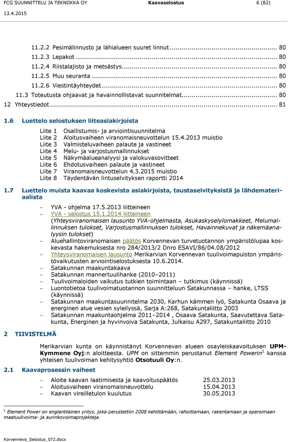 6 Luettelo selostuksen liiteasiakirjoista Liite 1 Osallistumis- ja arviointisuunnitelma Liite 2 Aloitusvaiheen viranomaisneuvottelun 15.4.