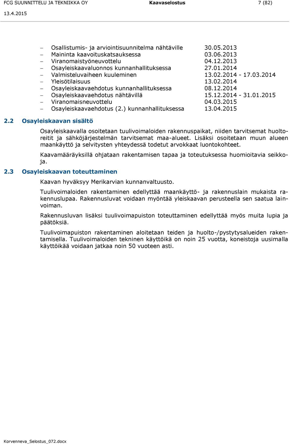 2014 Osayleiskaavaehdotus nähtävillä 15.12.2014-31.01.2015 Viranomaisneuvottelu 04.03.2015 Osayleiskaavaehdotus (2.) kunnanhallituksessa 13.04.2015 2.