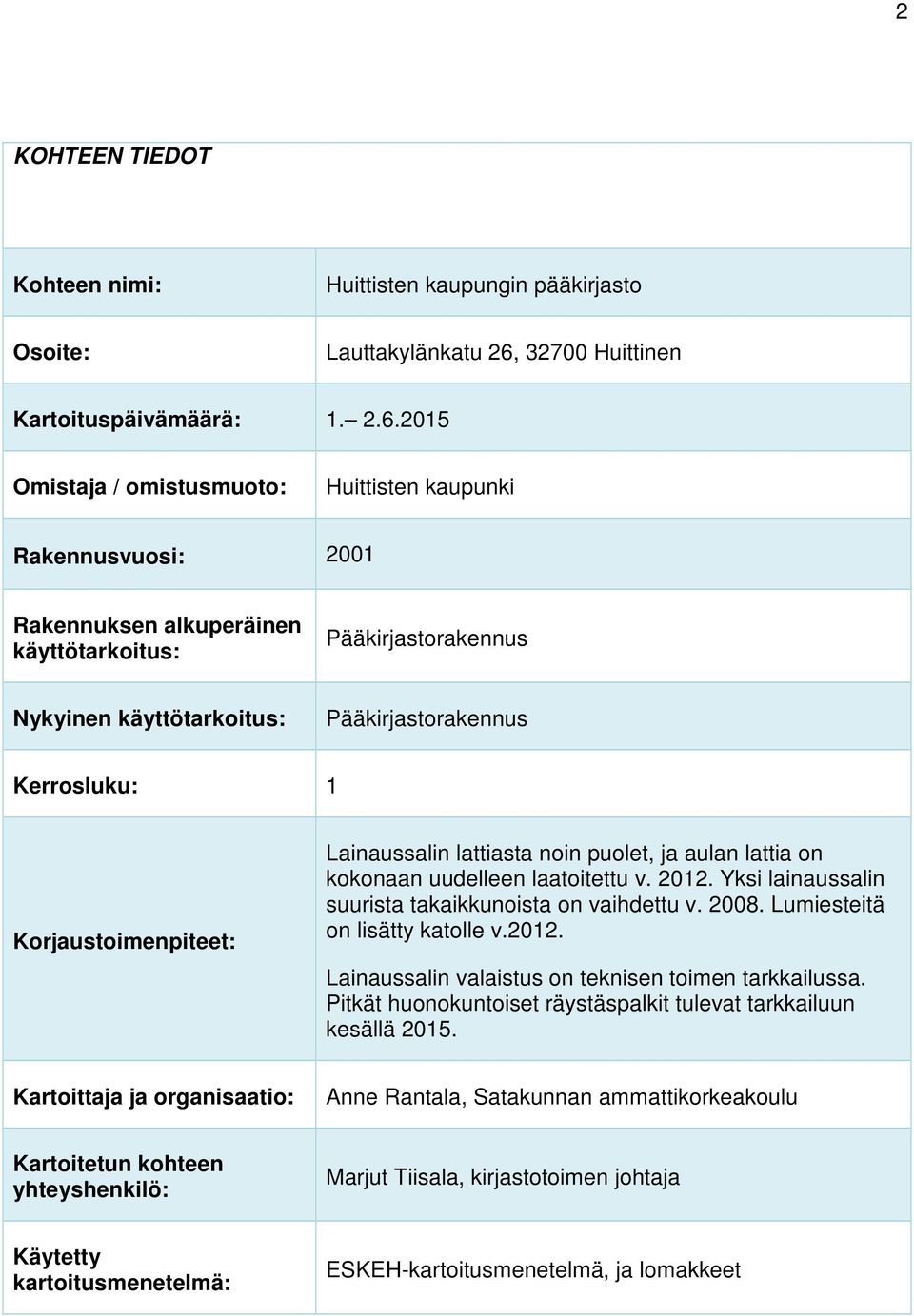 2015 Omistaja / omistusmuoto: Huittisten kaupunki Rakennusvuosi: 2001 Rakennuksen alkuperäinen käyttötarkoitus: Pääkirjastorakennus Nykyinen käyttötarkoitus: Pääkirjastorakennus Kerrosluku: 1