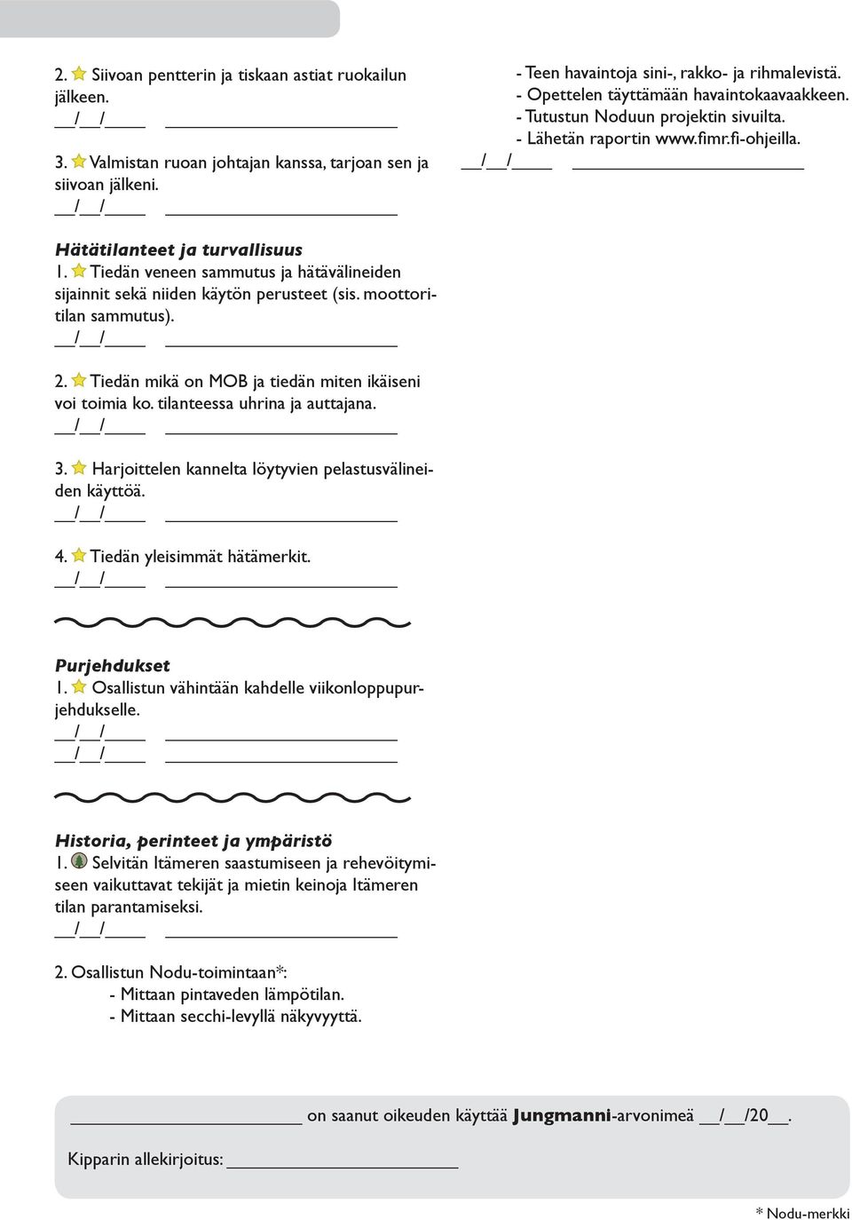 Tiedän veneen sammutus ja hätävälineiden sijainnit sekä niiden käytön perusteet (sis. moottoritilan sammutus). 2. Tiedän mikä on MOB ja tiedän miten ikäiseni voi toimia ko.